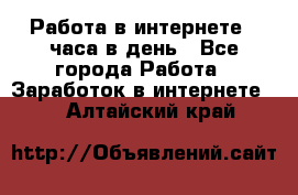 Работа в интернете 2 часа в день - Все города Работа » Заработок в интернете   . Алтайский край